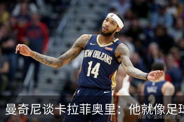 曼奇尼谈卡拉菲奥里：他就像足球界的“智者”！